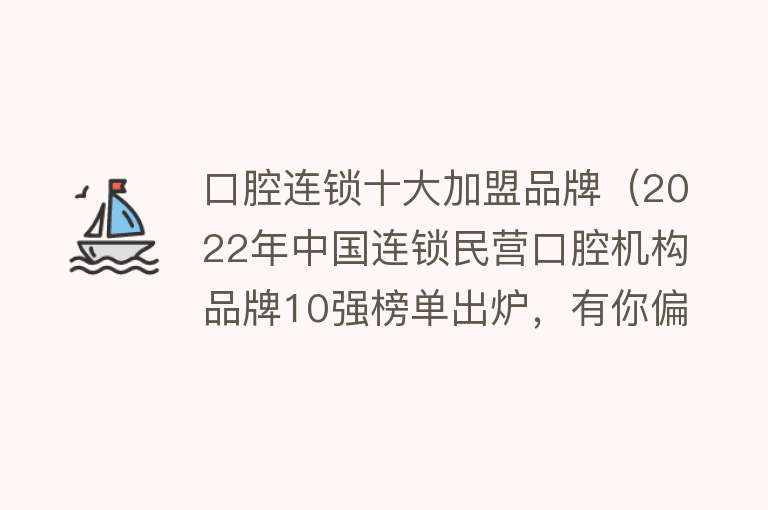 口腔连锁十大加盟品牌（2022年中国连锁民营口腔机构品牌10强榜单出炉，有你偏好的吗？） 