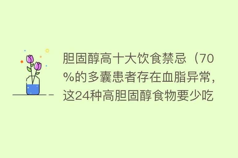 胆固醇高十大饮食禁忌（70%的多囊患者存在血脂异常，这24种高胆固醇食物要少吃！~） 