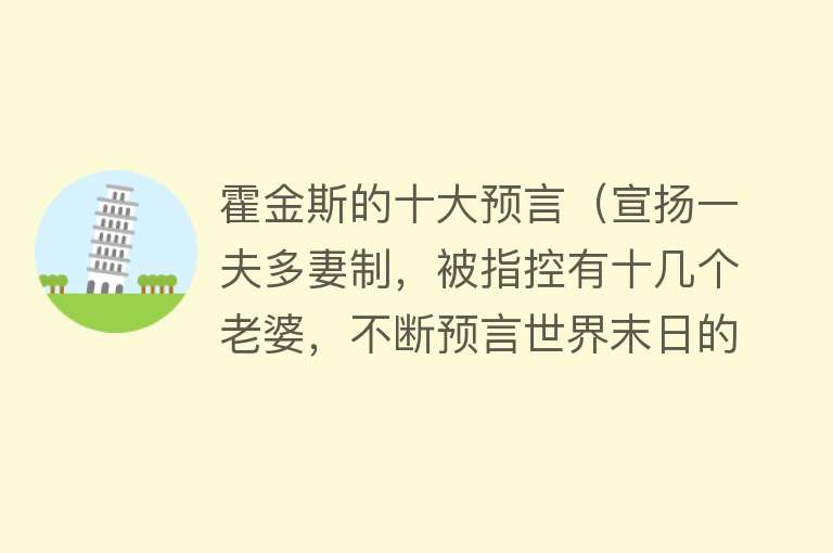 霍金斯的十大预言（宣扬一夫多妻制，被指控有十几个老婆，不断预言世界末日的他去世了！）