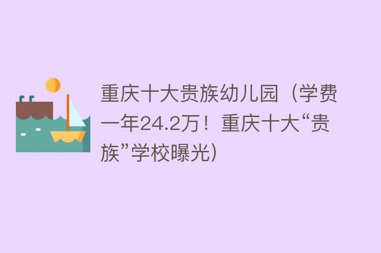 重庆十大贵族幼儿园（学费一年24.2万！重庆十大“贵族”学校曝光）