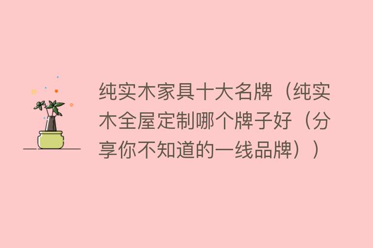 纯实木家具十大名牌（纯实木全屋定制哪个牌子好（分享你不知道的一线品牌）） 