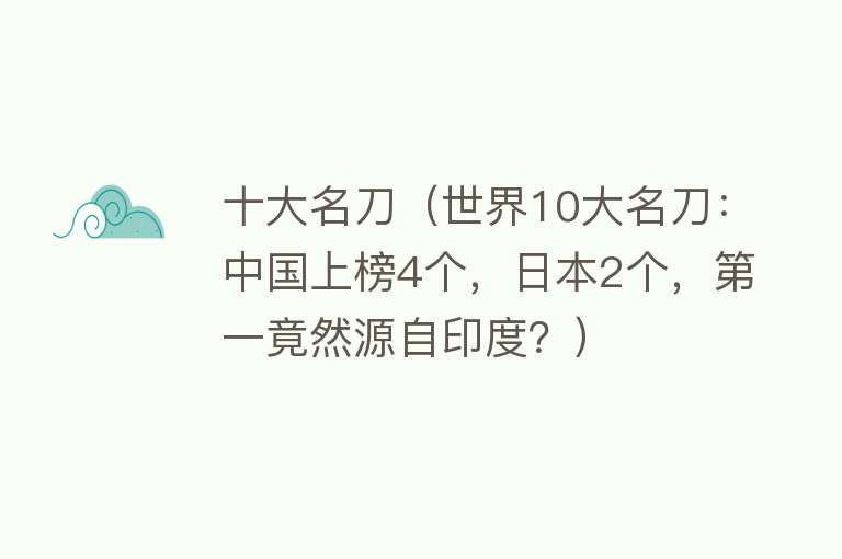 十大名刀（世界10大名刀：中国上榜4个，日本2个，第一竟然源自印度？）