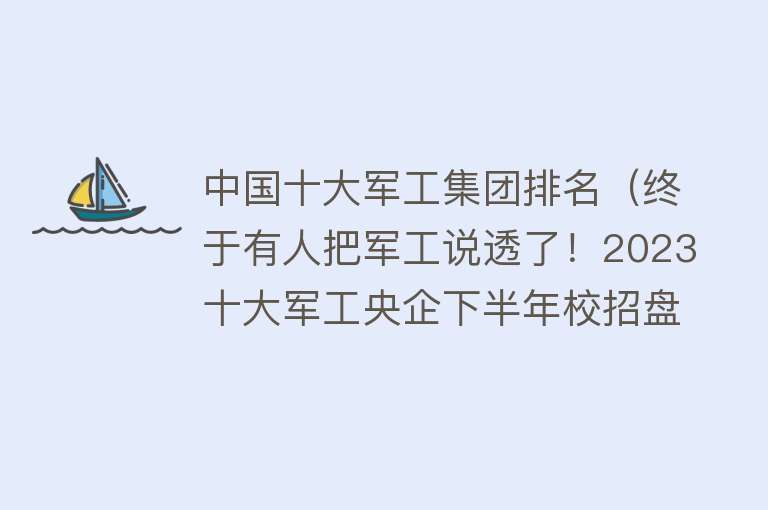 中国十大军工集团排名（终于有人把军工说透了！2023十大军工央企下半年校招盘点！） 