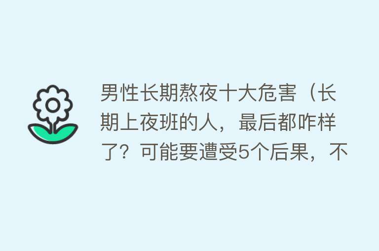 男性长期熬夜十大危害（长期上夜班的人，最后都咋样了？可能要遭受5个后果，不止癌症）