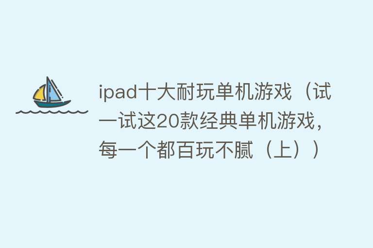 ipad十大耐玩单机游戏（试一试这20款经典单机游戏，每一个都百玩不腻（上））