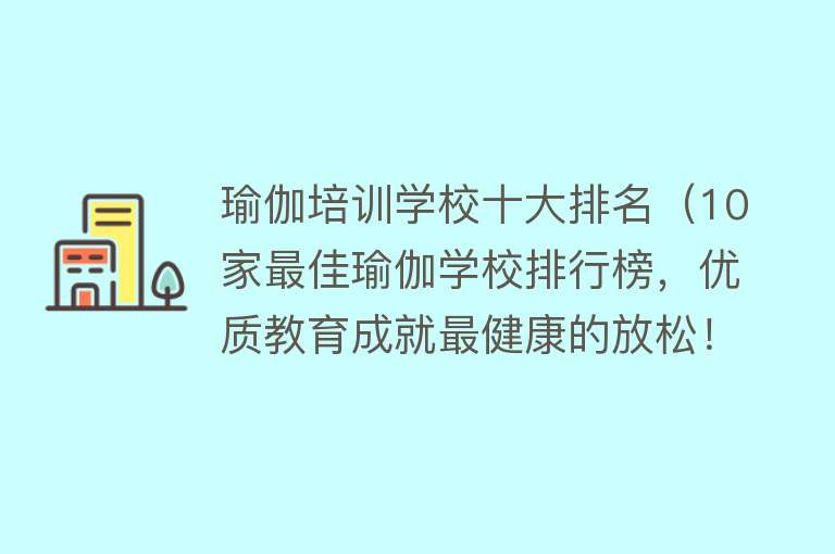 瑜伽培训学校十大排名（10家最佳瑜伽学校排行榜，优质教育成就最健康的放松！）