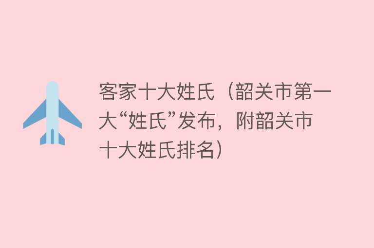 客家十大姓氏（韶关市第一大“姓氏”发布，附韶关市十大姓氏排名）