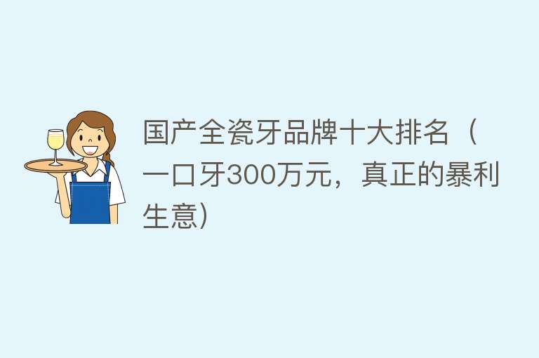 国产全瓷牙品牌十大排名（一口牙300万元，真正的暴利生意） 