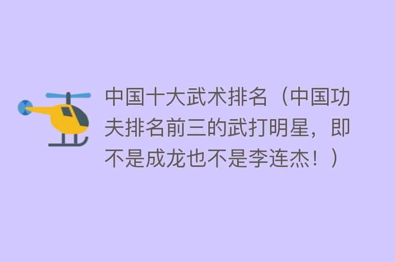 中国十大武术排名（中国功夫排名前三的武打明星，即不是成龙也不是李连杰！） 