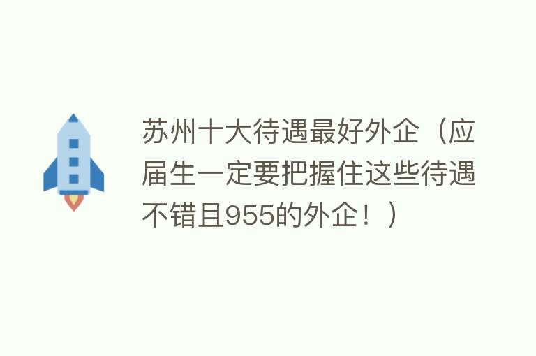 苏州十大待遇最好外企（应届生一定要把握住这些待遇不错且955的外企！） 