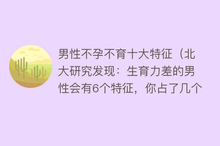 男性不孕不育十大特征（北大研究发现：生育力差的男性会有6个特征，你占了几个？）