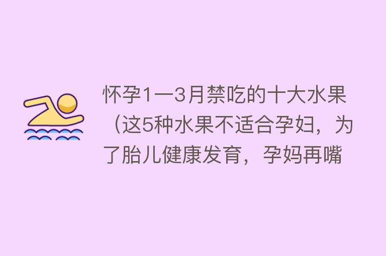 怀孕1一3月禁吃的十大水果（这5种水果不适合孕妇，为了胎儿健康发育，孕妈再嘴馋也要忍住）