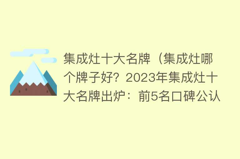 集成灶十大名牌（集成灶哪个牌子好？2023年集成灶十大名牌出炉：前5名口碑公认）