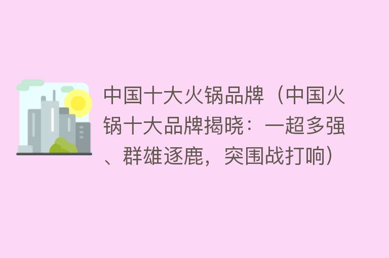 中国十大火锅品牌（中国火锅十大品牌揭晓：一超多强、群雄逐鹿，突围战打响）