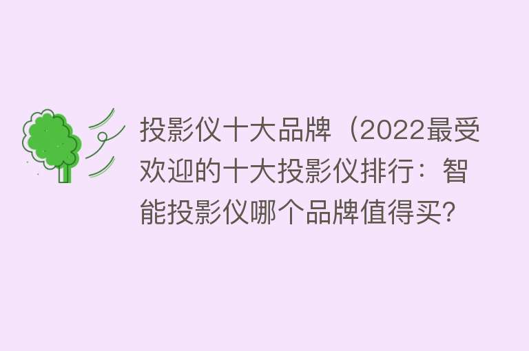 投影仪十大品牌（2022最受欢迎的十大投影仪排行：智能投影仪哪个品牌值得买？） 