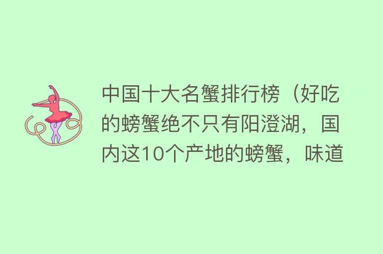 中国十大名蟹排行榜（好吃的螃蟹绝不只有阳澄湖，国内这10个产地的螃蟹，味道完全不输） 