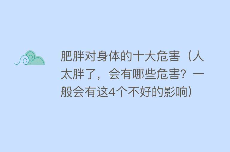 肥胖对身体的十大危害（人太胖了，会有哪些危害？一般会有这4个不好的影响）