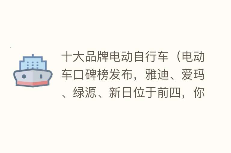 十大品牌电动自行车（电动车口碑榜发布，雅迪、爱玛、绿源、新日位于前四，你认可吗？）