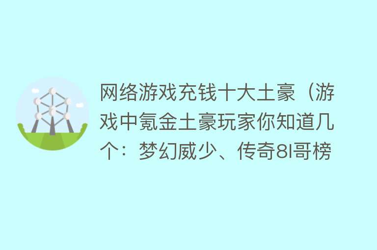 网络游戏充钱十大土豪（游戏中氪金土豪玩家你知道几个：梦幻威少、传奇8l哥榜上有名）