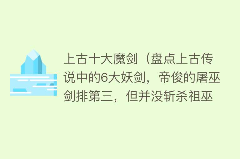 上古十大魔剑（盘点上古传说中的6大妖剑，帝俊的屠巫剑排第三，但并没斩杀祖巫）