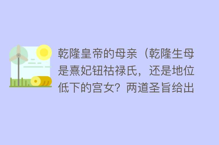 乾隆皇帝的母亲（乾隆生母是熹妃钮祜禄氏，还是地位低下的宫女？两道圣旨给出答案）