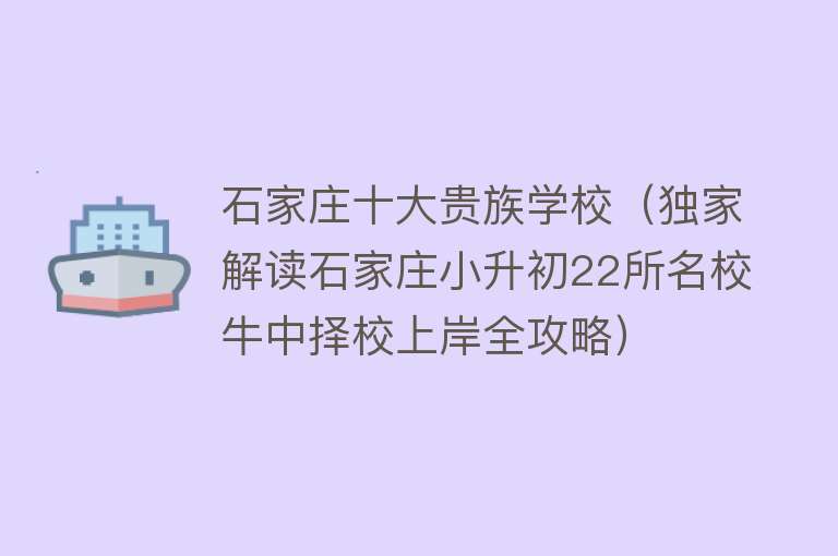 石家庄十大贵族学校（独家解读石家庄小升初22所名校牛中择校上岸全攻略）