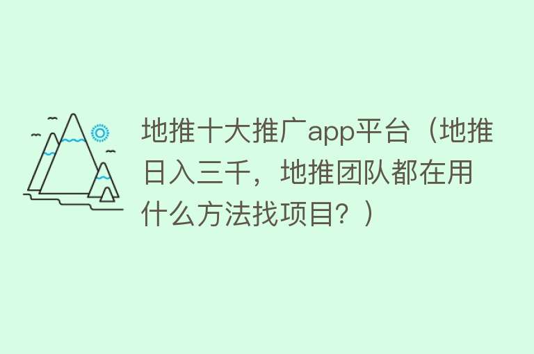 地推十大推广app平台（地推日入三千，地推团队都在用什么方法找项目？）