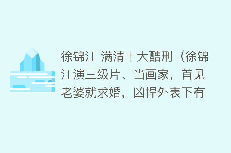 徐锦江 满清十大酷刑（徐锦江演三级片、当画家，首见老婆就求婚，凶悍外表下有颗温柔心）