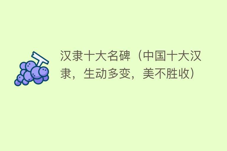 汉隶十大名碑（中国十大汉隶，生动多变，美不胜收） 