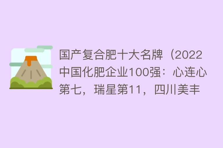 国产复合肥十大名牌（2022中国化肥企业100强：心连心第七，瑞星第11，四川美丰第40） 