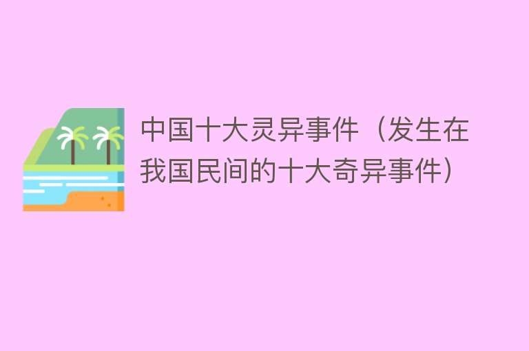 中国十大灵异事件（发生在我国民间的十大奇异事件） 