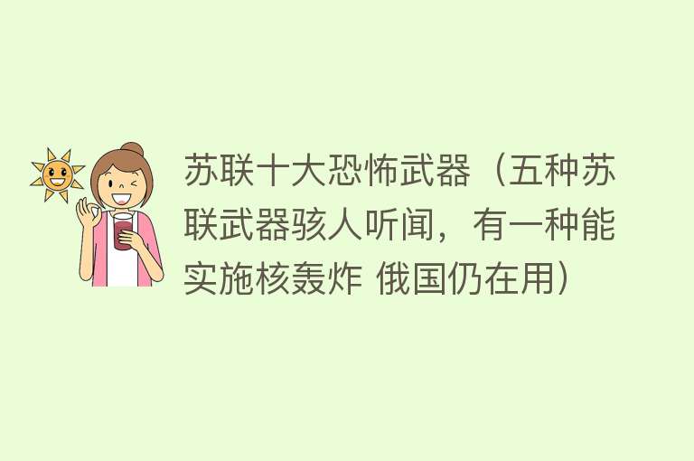 苏联十大恐怖武器（五种苏联武器骇人听闻，有一种能实施核轰炸 俄国仍在用）