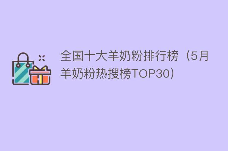 全国十大羊奶粉排行榜（5月羊奶粉热搜榜TOP30） 