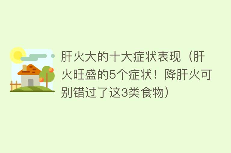 肝火大的十大症状表现（肝火旺盛的5个症状！降肝火可别错过了这3类食物）