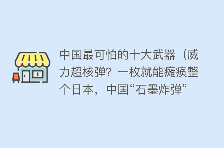 中国最可怕的十大武器（威力超核弹？一枚就能瘫痪整个日本，中国“石墨炸弹”有多恐怖？）