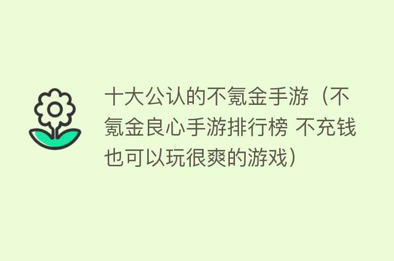 十大公认的不氪金手游（不氪金良心手游排行榜 不充钱也可以玩很爽的游戏） 