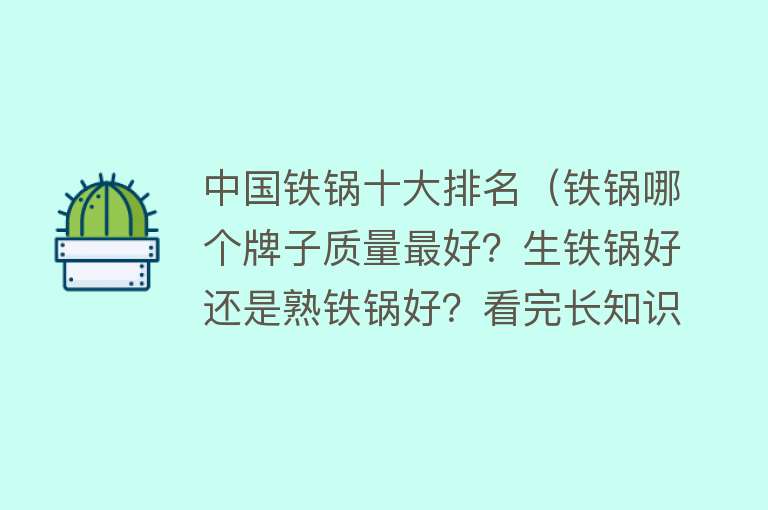 中国铁锅十大排名（铁锅哪个牌子质量最好？生铁锅好还是熟铁锅好？看完长知识了） 