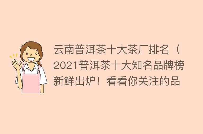 云南普洱茶十大茶厂排名（2021普洱茶十大知名品牌榜新鲜出炉！看看你关注的品牌，上榜了吗）