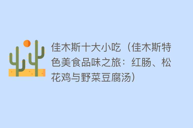 佳木斯十大小吃（佳木斯特色美食品味之旅：红肠、松花鸡与野菜豆腐汤） 