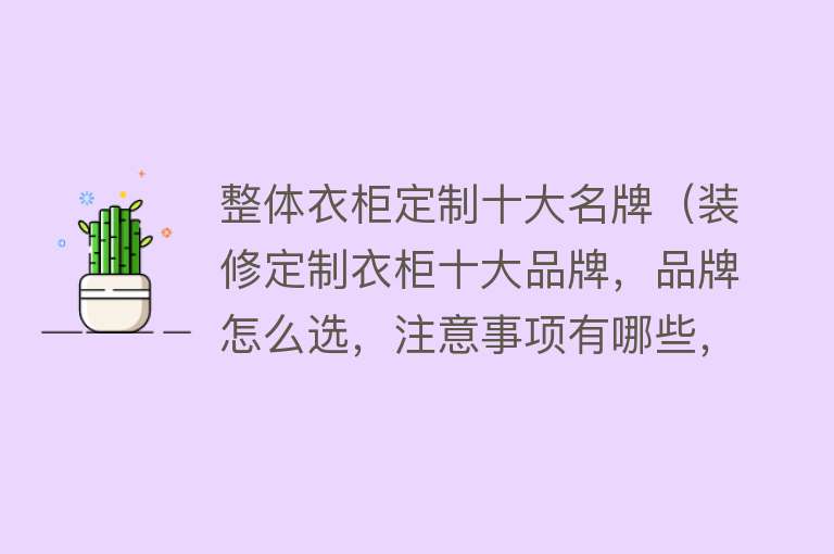 整体衣柜定制十大名牌（装修定制衣柜十大品牌，品牌怎么选，注意事项有哪些，板材最关键）