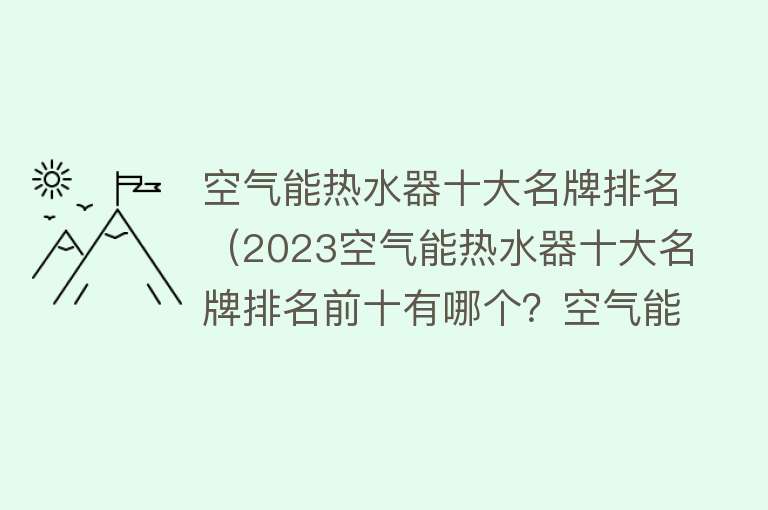 空气能热水器十大名牌排名（2023空气能热水器十大名牌排名前十有哪个？空气能十大品牌排行榜）