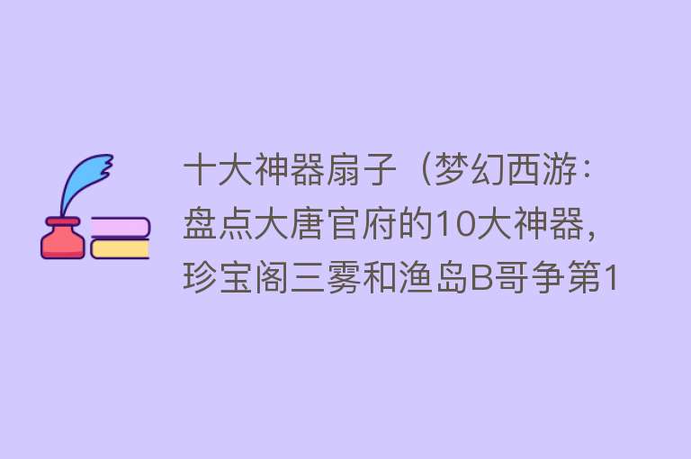 十大神器扇子（梦幻西游：盘点大唐官府的10大神器，珍宝阁三雾和渔岛B哥争第1） 