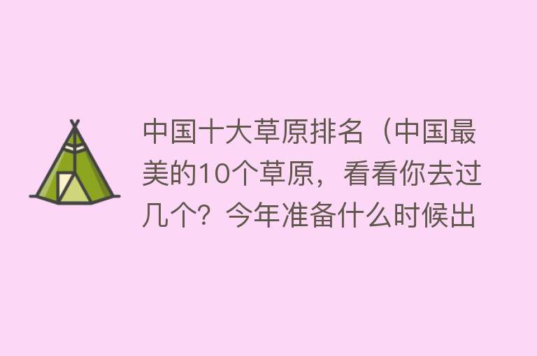 中国十大草原排名（中国最美的10个草原，看看你去过几个？今年准备什么时候出发？）