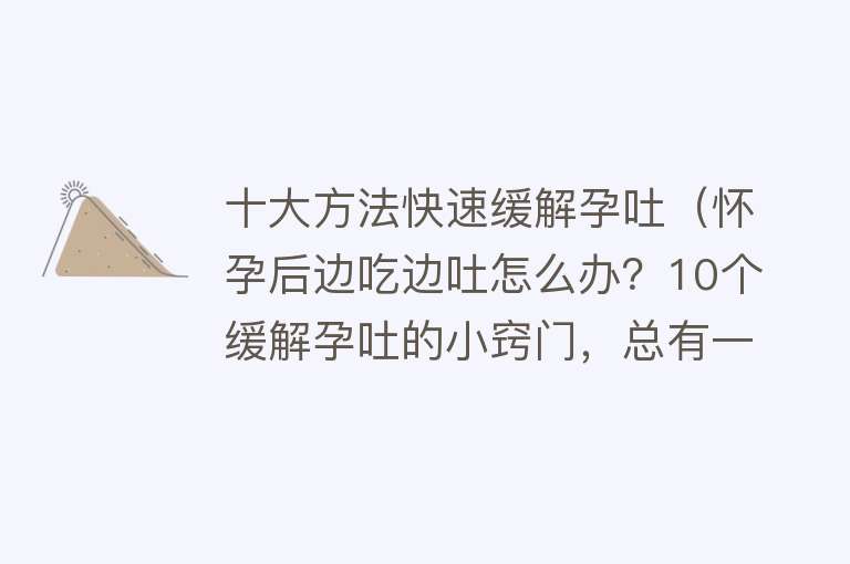 十大方法快速缓解孕吐（怀孕后边吃边吐怎么办？10个缓解孕吐的小窍门，总有一个适合你） 