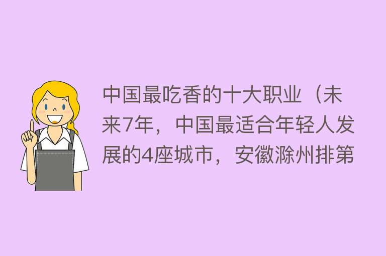 中国最吃香的十大职业（未来7年，中国最适合年轻人发展的4座城市，安徽滁州排第一）