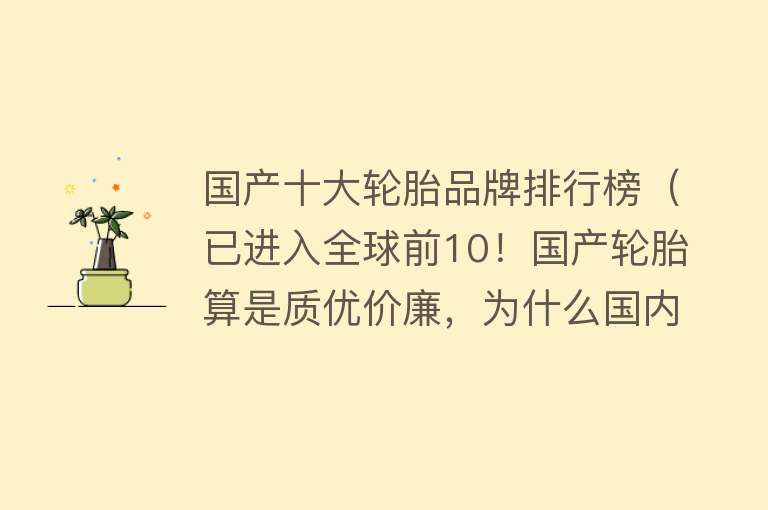 国产十大轮胎品牌排行榜（已进入全球前10！国产轮胎算是质优价廉，为什么国内始终不接受？）