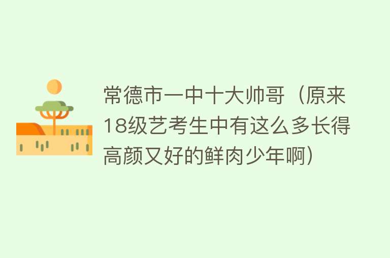 常德市一中十大帅哥（原来18级艺考生中有这么多长得高颜又好的鲜肉少年啊） 