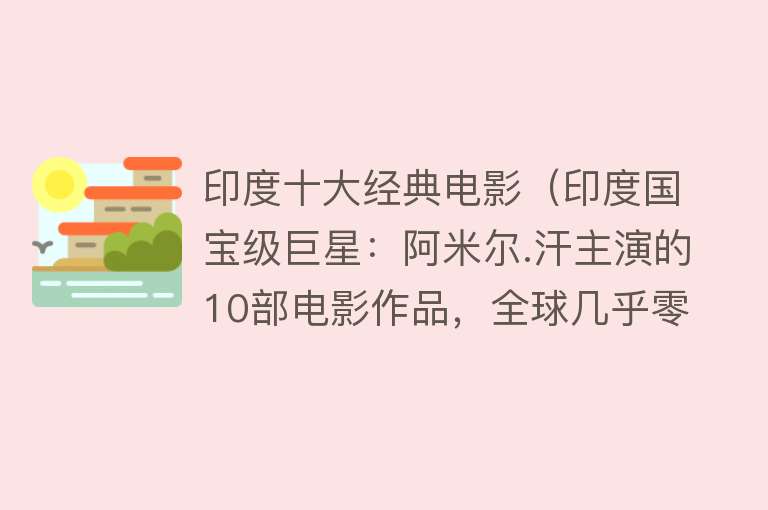 印度十大经典电影（印度国宝级巨星：阿米尔.汗主演的10部电影作品，全球几乎零差评）