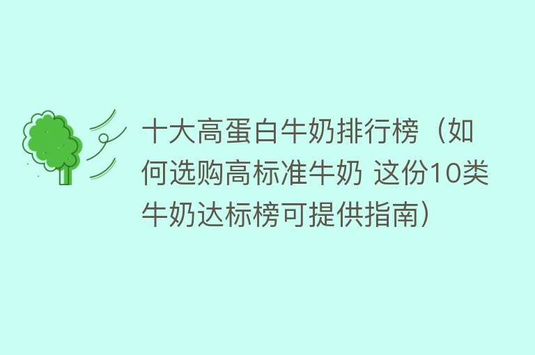 十大高蛋白牛奶排行榜（如何选购高标准牛奶 这份10类牛奶达标榜可提供指南） 