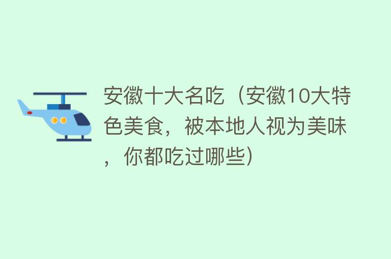 安徽十大名吃（安徽10大特色美食，被本地人视为美味，你都吃过哪些）